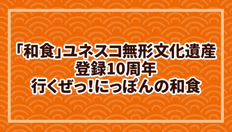 「和食」ユネスコ無形文化遺産登録10周年　行くぜっ！にっぽんの和食